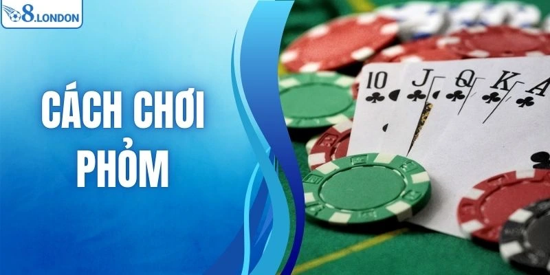 Cách Chơi Phỏm - Bật Mí Bí Quyết Tham Gia O8 Thắng Lớn